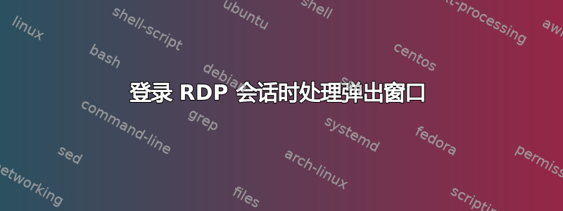 登录 RDP 会话时处理弹出窗口