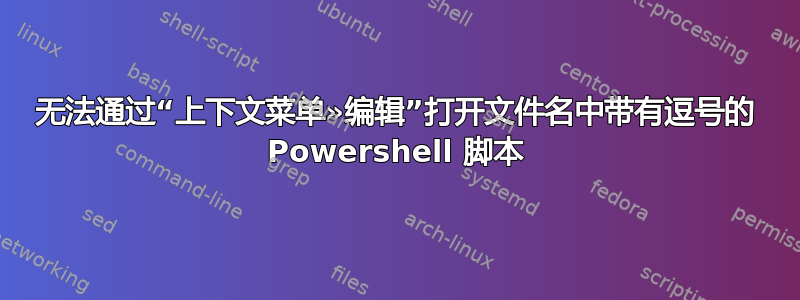 无法通过“上下文菜单»编辑”打开文件名中带有逗号的 Powershell 脚本