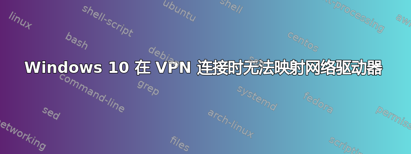 Windows 10 在 VPN 连接时无法映射网络驱动器