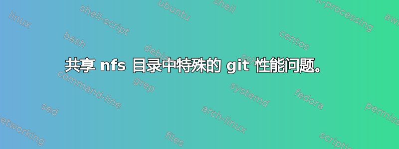 共享 nfs 目录中特殊的 git 性能问题。