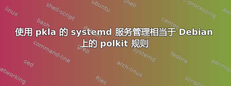 使用 pkla 的 systemd 服务管理相当于 Debian 上的 polkit 规则