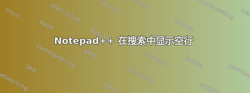 Notepad++ 在搜索中显示空行