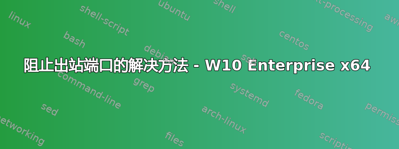 阻止出站端口的解决方法 - W10 Enterprise x64