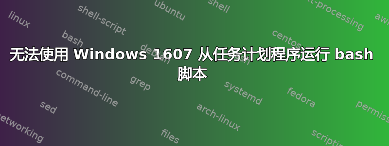 无法使用 Windows 1607 从任务计划程序运行 bash 脚本