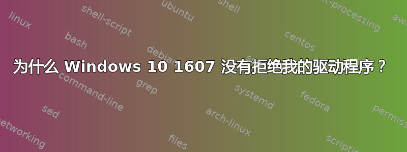 为什么 Windows 10 1607 没有拒绝我的驱动程序？