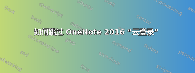 如何跳过 OneNote 2016 “云登录”