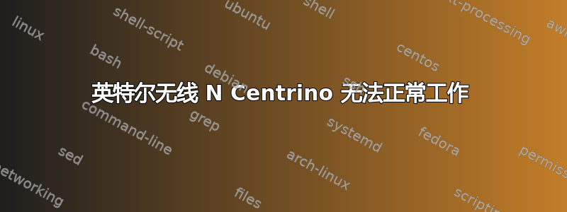 英特尔无线 N Centrino 无法正常工作