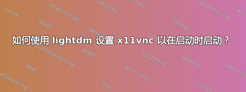 如何使用 lightdm 设置 x11vnc 以在启动时启动？