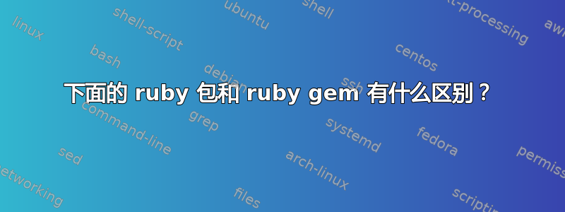 下面的 ruby​​ 包和 ruby​​ gem 有什么区别？