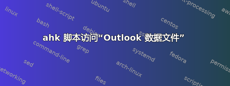 ahk 脚本访问“Outlook 数据文件”