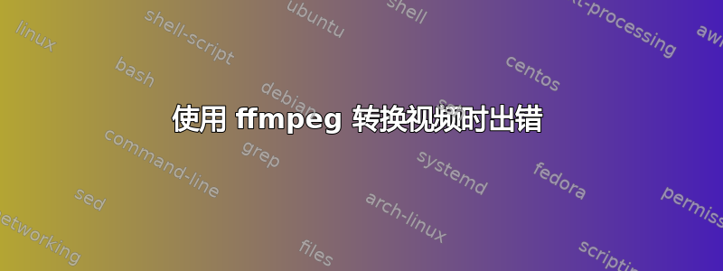 使用 ffmpeg 转换视频时出错