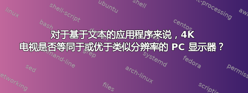 对于基于文本的应用程序来说，4K 电视是否等同于或优于类似分辨率的 PC 显示器？