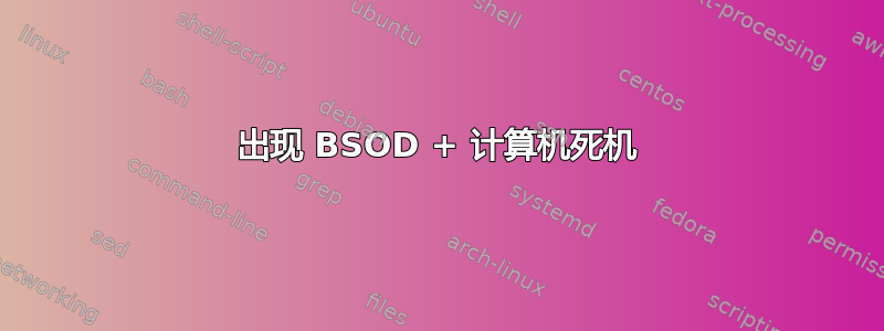 出现 BSOD + 计算机死机