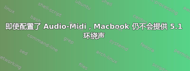 即使配置了 Audio-Midi，Macbook 仍不会提供 5.1 环绕声