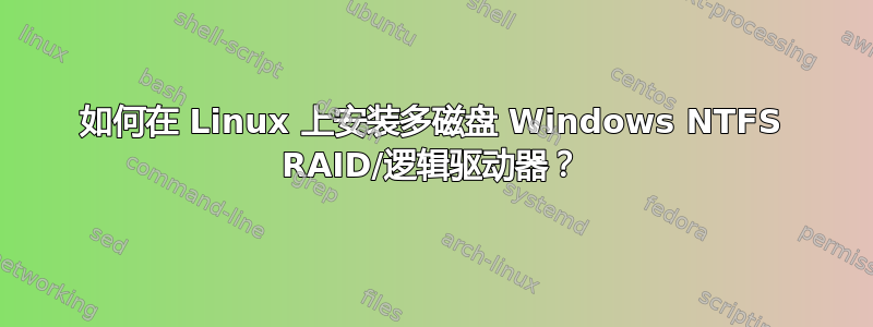 如何在 Linux 上安装多磁盘 Windows NTFS RAID/逻辑驱动器？