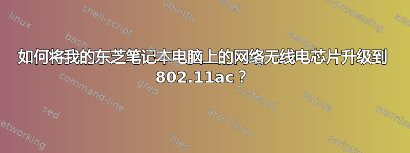 如何将我的东芝笔记本电脑上的网络无线电芯片升级到 802.11ac？