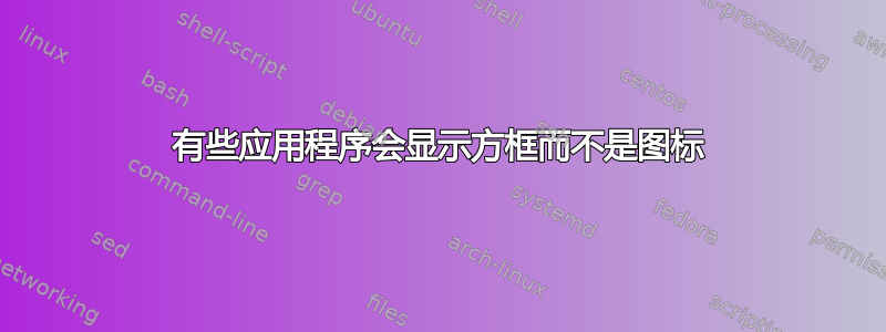 有些应用程序会显示方框而不是图标