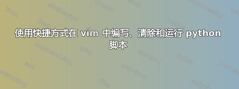 使用快捷方式在 vim 中编写、清除和运行 python 脚本