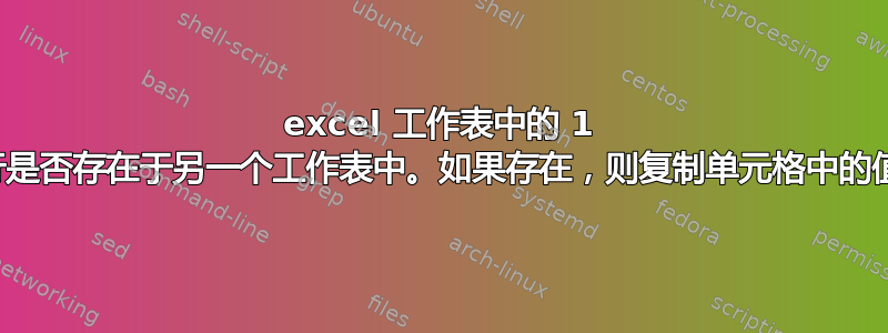 excel 工作表中的 1 行是否存在于另一个工作表中。如果存在，则复制单元格中的值