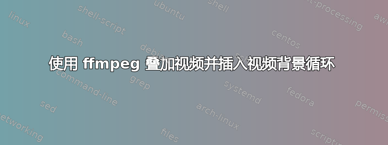 使用 ffmpeg 叠加视频并插入视频背景循环