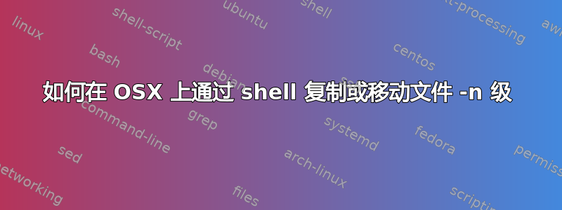 如何在 OSX 上通过 shell 复制或移动文件 -n 级