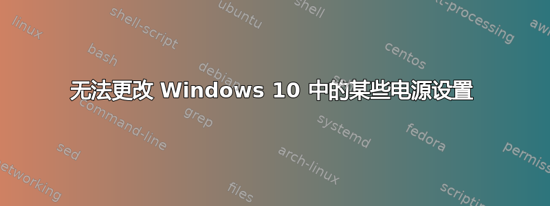 无法更改 Windows 10 中的某些电源设置