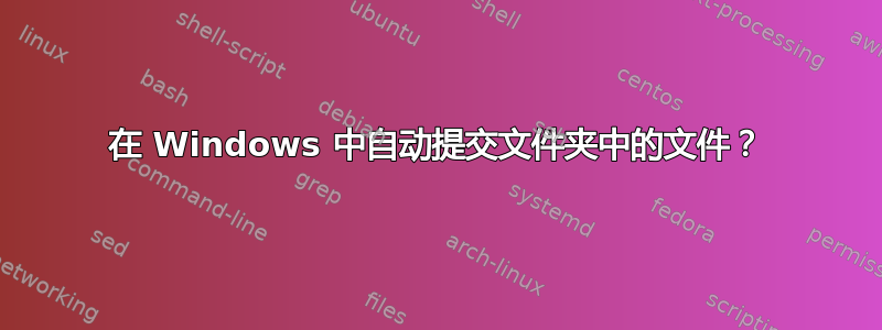 在 Windows 中自动提交文件夹中的文件？