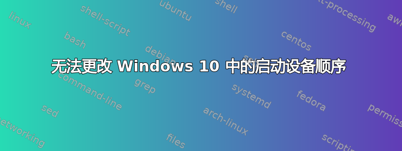 无法更改 Windows 10 中的启动设备顺序