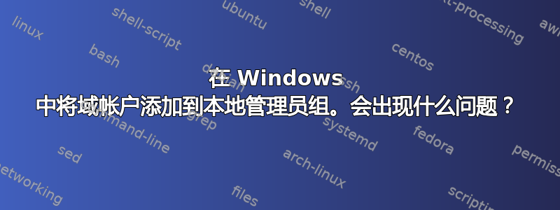 在 Windows 中将域帐户添加到本地管理员组。会出现什么问题？