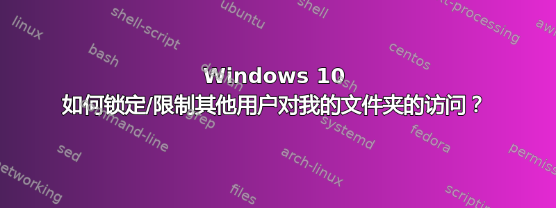 Windows 10 如何锁定/限制其他用户对我的文件夹的访问？