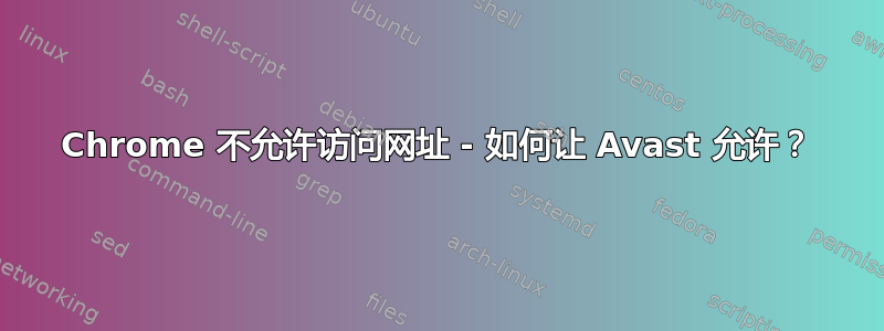 Chrome 不允许访问网址 - 如何让 Avast 允许？