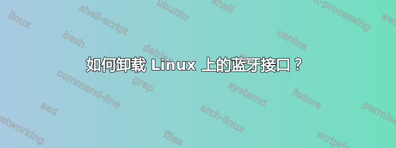 如何卸载 Linux 上的蓝牙接口？