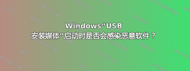 Windows“USB 安装媒体”启动时是否会感染恶意软件？