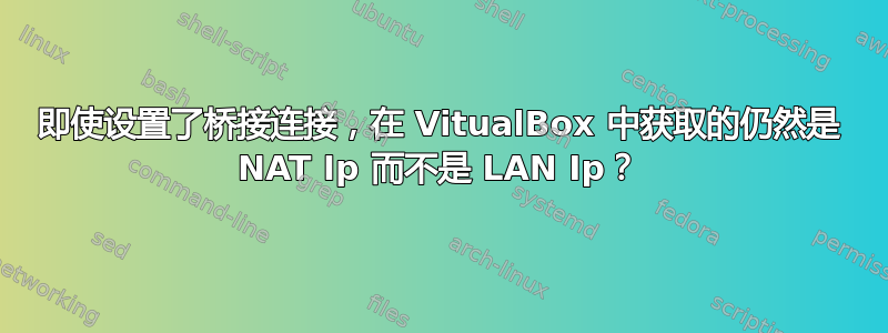 即使设置了桥接连接，在 VitualBox 中获取的仍然是 NAT Ip 而不是 LAN Ip？