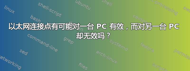 以太网连接点有可能对一台 PC 有效，而对另一台 PC 却无效吗？