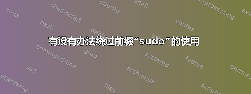 有没有办法绕过前缀“sudo”的使用