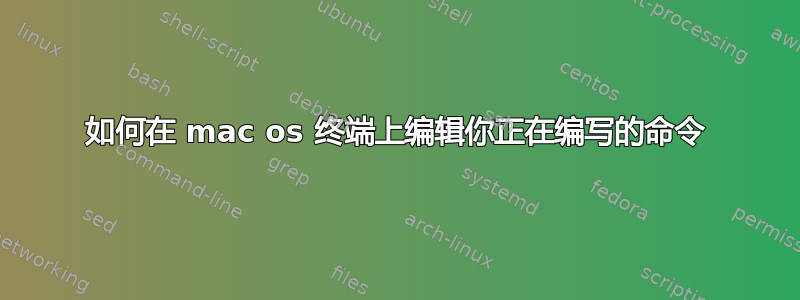 如何在 mac os 终端上编辑你正在编写的命令