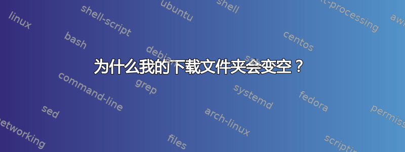 为什么我的下载文件夹会变空？