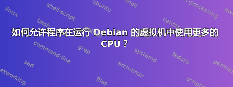 如何允许程序在运行 Debian 的虚拟机中使用更多的 CPU？