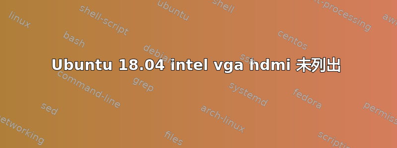 Ubuntu 18.04 intel vga hdmi 未列出