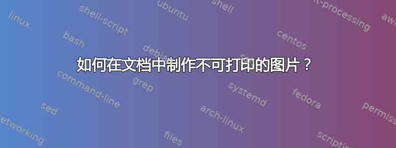 如何在文档中制作不可打印的图片？