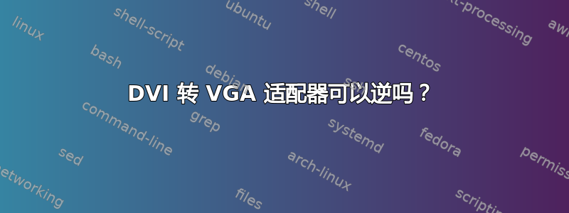 DVI 转 VGA 适配器可以逆吗？