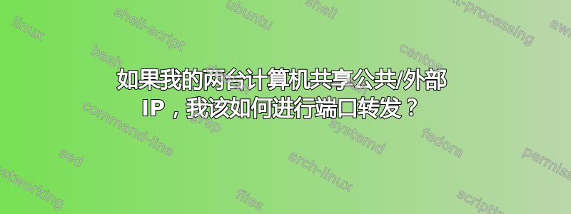 如果我的两台计算机共享公共/外部 IP，我该如何进行端口转发？