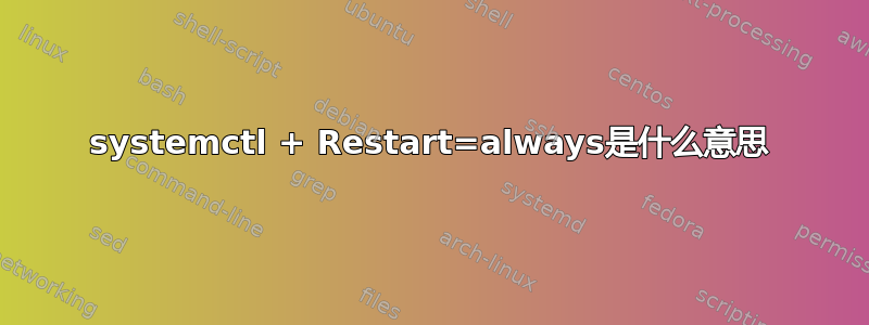 systemctl + Restart=always是什么意思