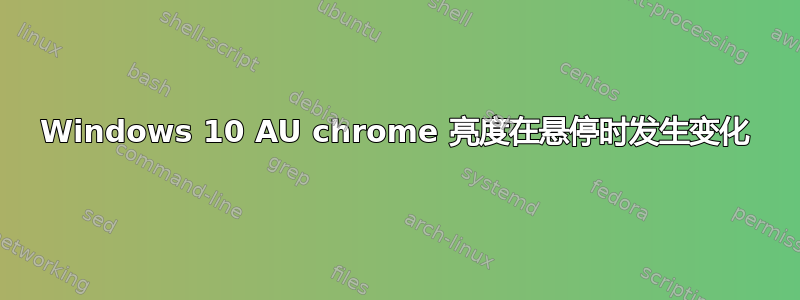 Windows 10 AU chrome 亮度在悬停时发生变化