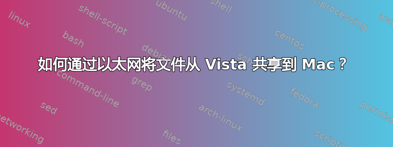 如何通过以太网将文件从 Vista 共享到 Mac？