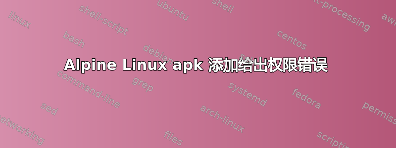 Alpine Linux apk 添加给出权限错误