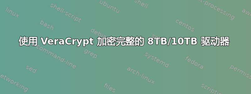 使用 VeraCrypt 加密完整的 8TB/10TB 驱动器