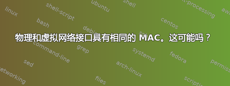 物理和虚拟网络接口具有相同的 MAC。这可能吗？