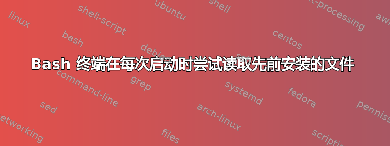 Bash 终端在每次启动时尝试读取先前安装的文件